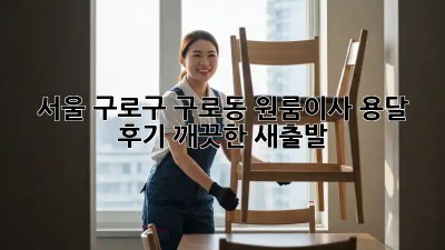 서울 구로구 구로동 원룸이사 용달 후기: 깨끗한 새출발! ✨