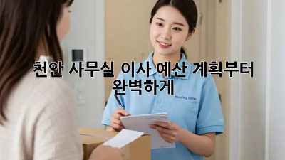 천안 사무실 이사? 예산 계획부터 완벽하게!