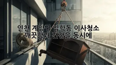 인천 계양구 임학동 이사청소, 깨끗함과 건강을 동시에!