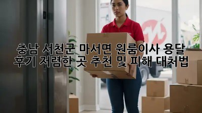 충남 서천군 마서면 원룸이사 용달 후기: 저렴한 곳 추천 및 피해 대처법!